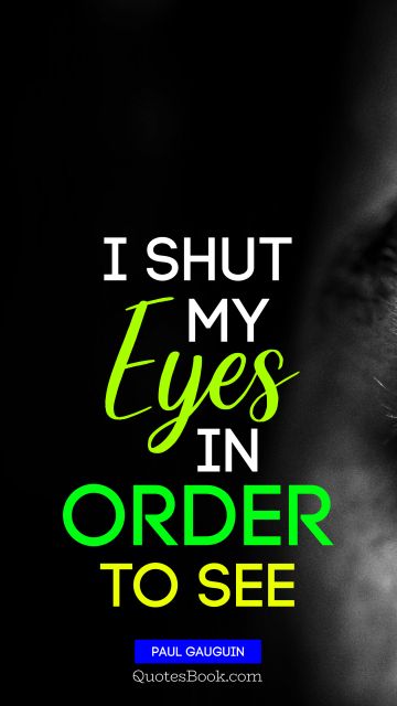 Life Quote - I shut my eyes in order to see. Paul Gauguin