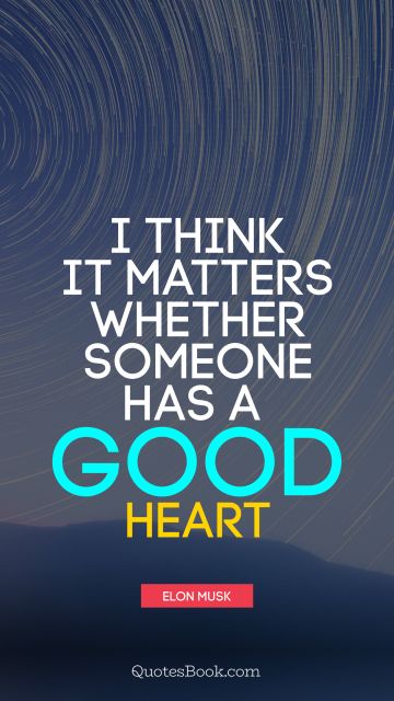 QUOTES BY Quote - I think it matters whether someone has a good heart. Elon Musk