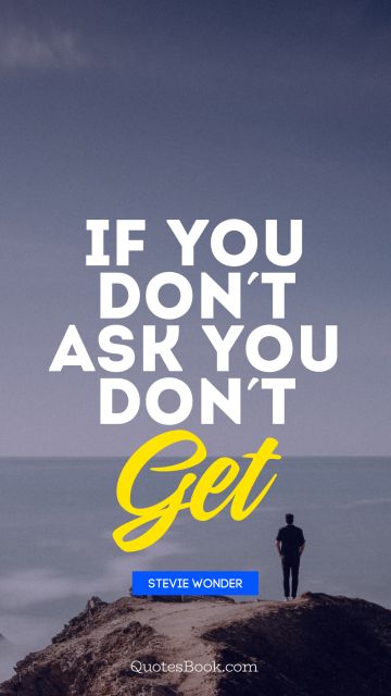 Life Quote - If you don't ask you don't Get. Stevie Wonder