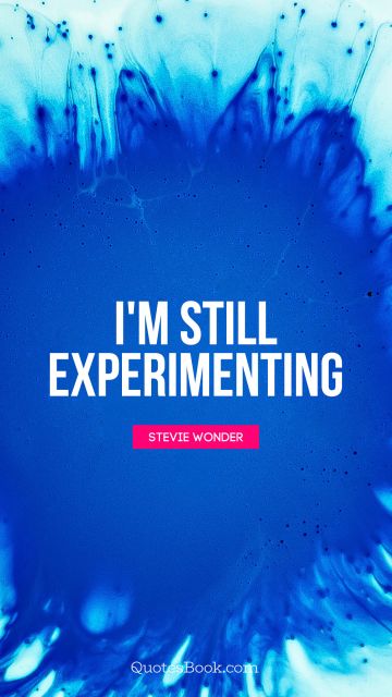 QUOTES BY Quote - I'm still experimenting. Stevie Wonder