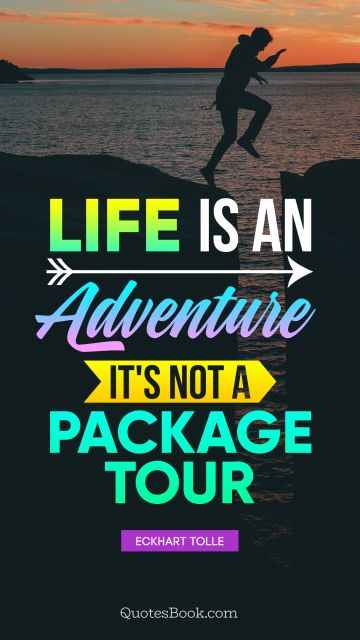 Life Quote - Life is an adventure, it's not a package tour. Eckhart Tolle