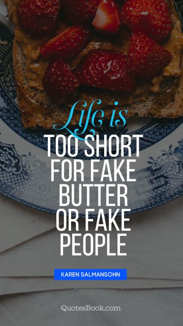 Life Quote - Life is too short for fake butter or fake 
people. Karen Salmansohn