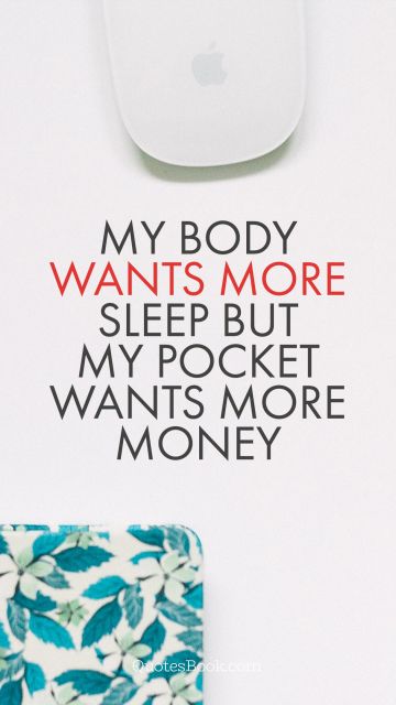 Life Quote - my body wants more sleep but my pocket wants more money. Unknown Authors