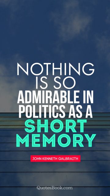 Nothing is so admirable in politics as a short memory