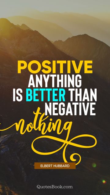 Positive anything is better than negative nothing