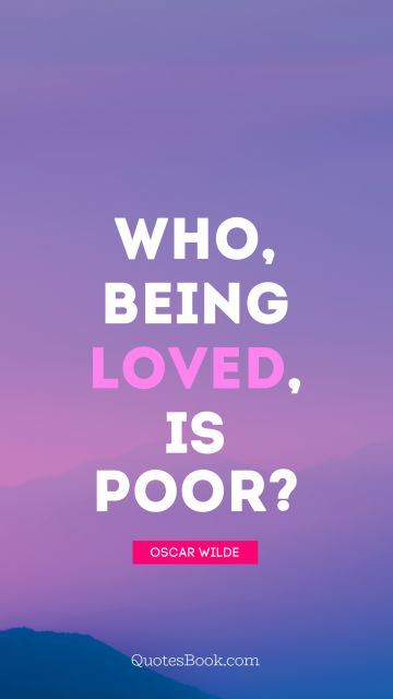 Life Quote - Who, being loved, is poor. Oscar Wilde