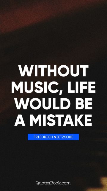 Life Quote - Without music, life would be a mistake. Friedrich Nietzsche