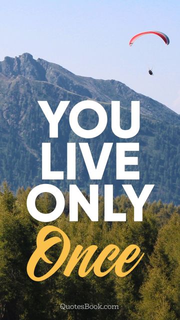 You live only once