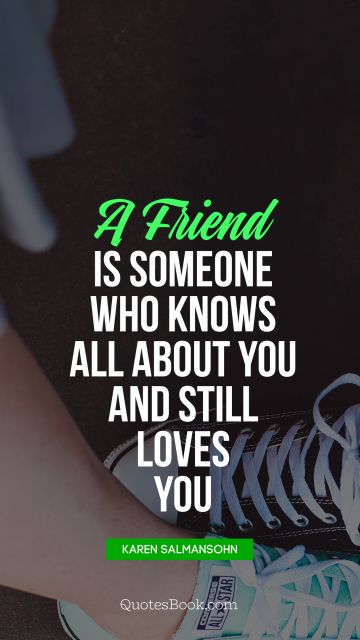 Love Quote - A friend is someone who knows all about you and still loves you. Elbert Hubbard