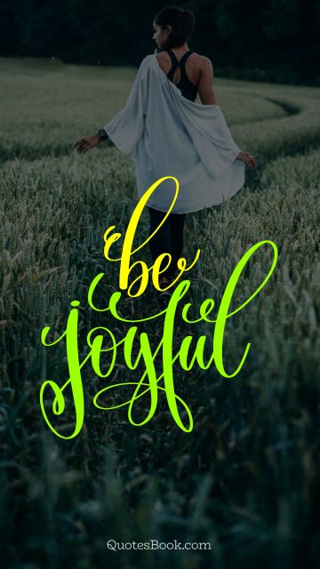 RECENT QUOTES Quote - Be joyful. Unknown Authors