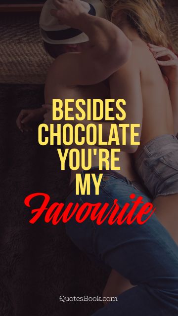 QUOTES BY Quote - Besides chocolate you're my favorite. Unknown Authors