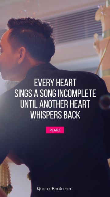 Every heart sings a song incomplete until another heart whispers back