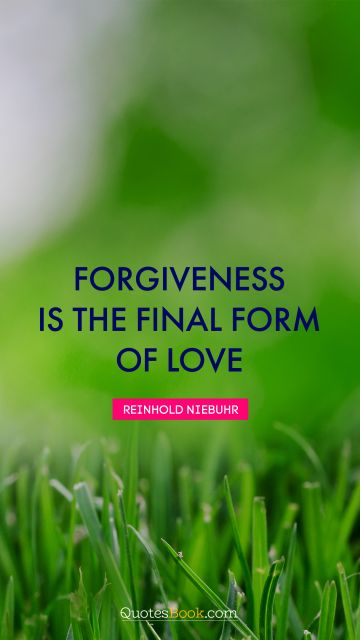 Love Quote - Forgiveness is the final form of love. Reinhold Niebuhr