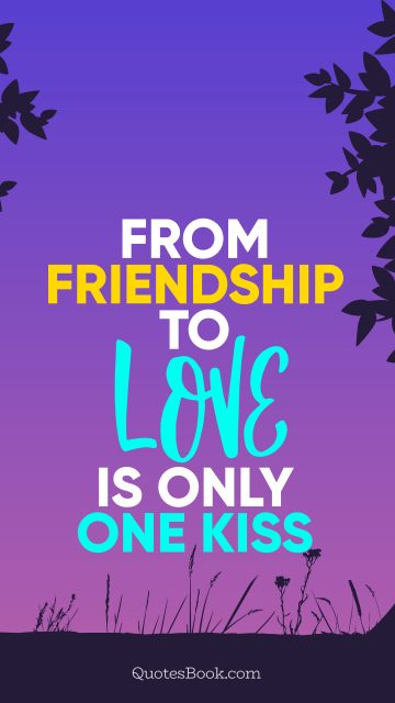 Search Results Quote - From friendship to love is only one kiss. QuotesBook