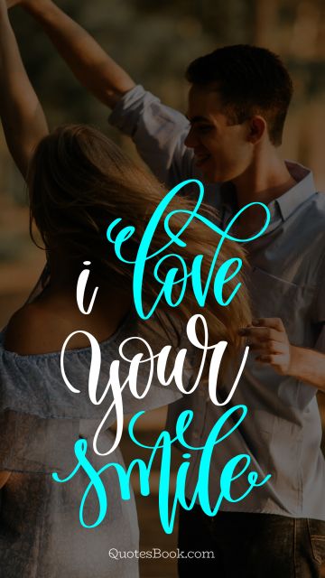 Love Quote - I love your smile. Unknown Authors