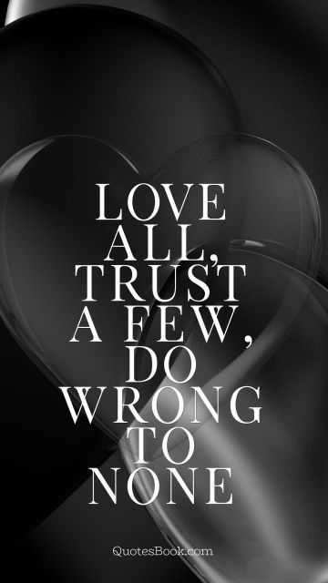 QUOTES BY Quote - Love all, trust a few, do wrong to none. William Shakespeare