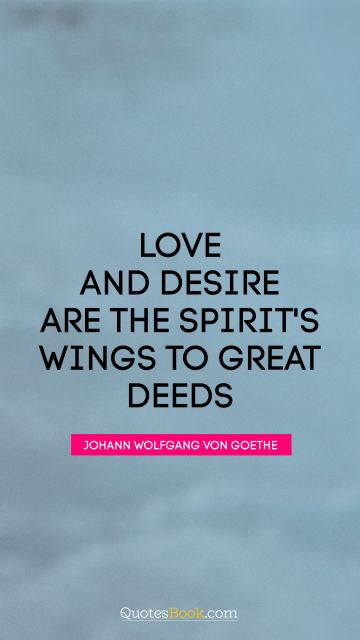 QUOTES BY Quote - Love and desire are the spirit's wings to great deeds. Johann Wolfgang von Goethe