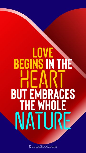 Love Quote - Love begins in the heart but embraces the whole nature. QuotesBook