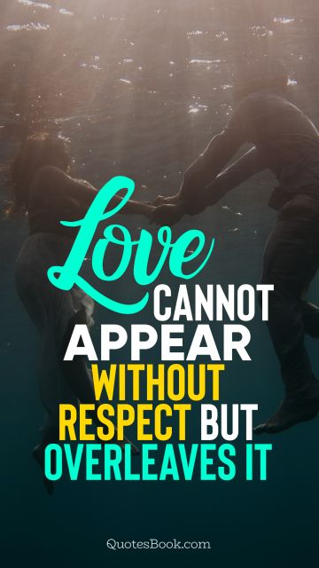 QUOTES BY Quote - Love cannot appear without respect but overleaves it. Unknown Authors