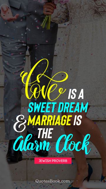 POPULAR QUOTES Quote - Love is a sweet dream and marriage is the alarm clock. Jewish Proverb