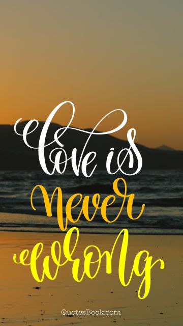 RECENT QUOTES Quote - Love is never wrong. Unknown Authors