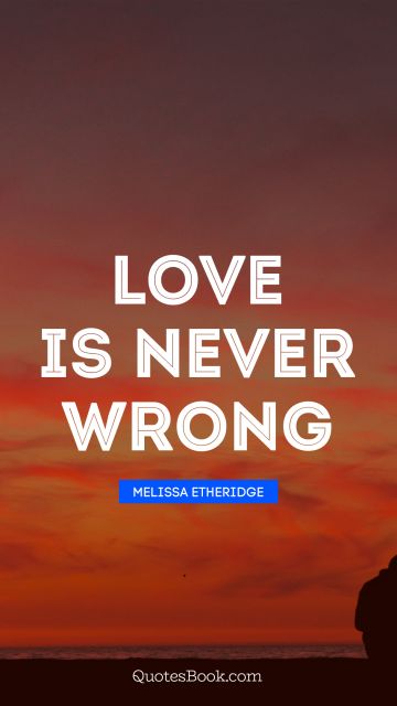 QUOTES BY Quote - Love is never wrong. Melissa Etheridge