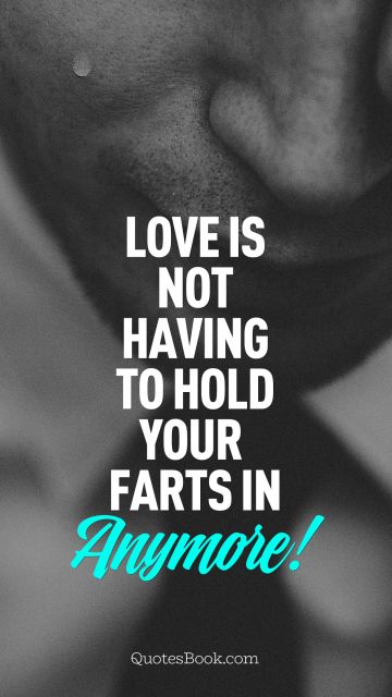 QUOTES BY Quote - Love is not having to hold your farts in anymore. Unknown Authors