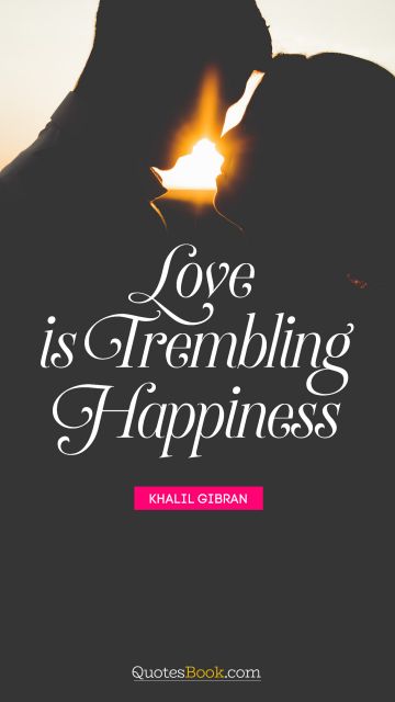 Love Quote - Love is trembling happiness. Khalil Gibran