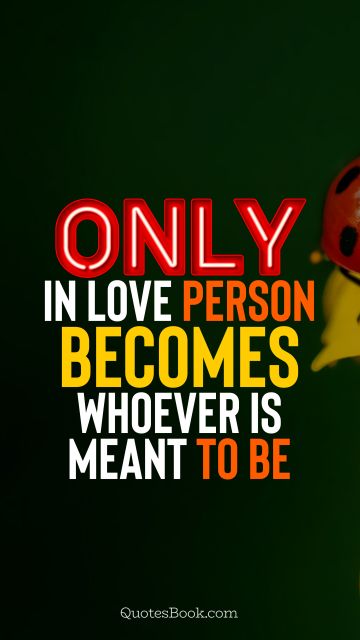 QUOTES BY Quote - Only in love person becomes whoever is meant to be. QuotesBook
