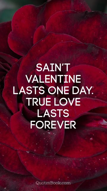 QUOTES BY Quote - Sain’t Valentine lasts one day. True love lasts forever. Unknown Authors