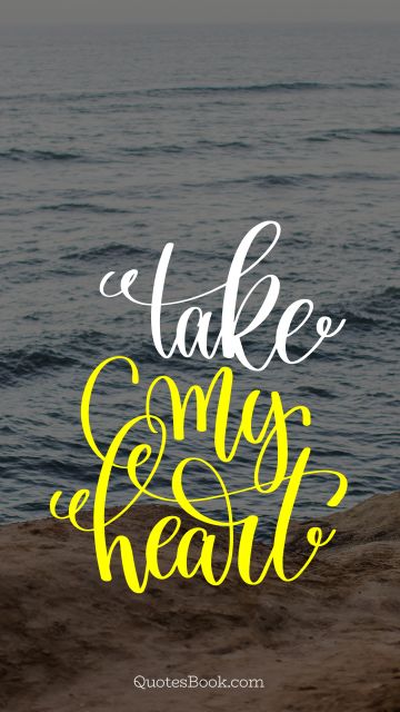 RECENT QUOTES Quote - Take my heart. Unknown Authors