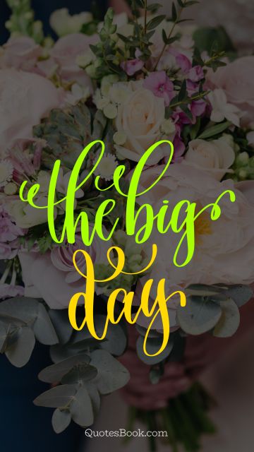 POPULAR QUOTES Quote - The big day. Unknown Authors