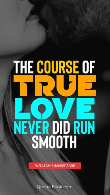 Love Quote - The course of true love never did run smooth. William Shakespeare
