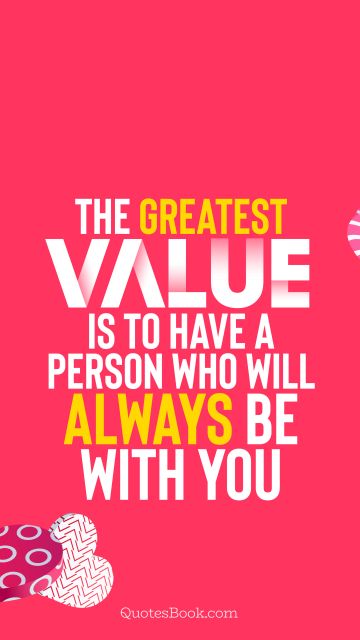 QUOTES BY Quote - The greatest value is to have a person who will always be with you. Unknown Authors