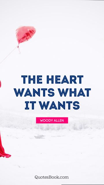 Love Quote - The heart wants what it wants. Woody Allen