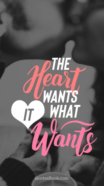 Love Quote - The heart wants what it wants. Unknown Authors