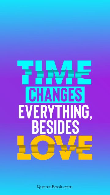 Love Quote - Time changes everything, besides love. QuotesBook