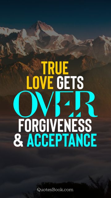Love Quote - True love gets over forgiveness and acceptance. QuotesBook