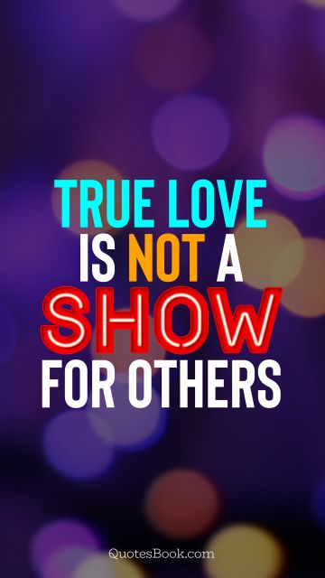 Love Quote - True love is not a show for others. QuotesBook