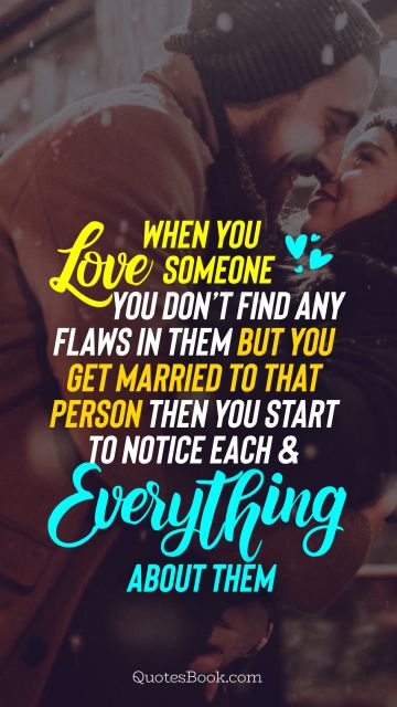 POPULAR QUOTES Quote - When you love someone you don’t find any flaws in them but you get married to that person then you start to notice each and everything about them. Unknown Authors