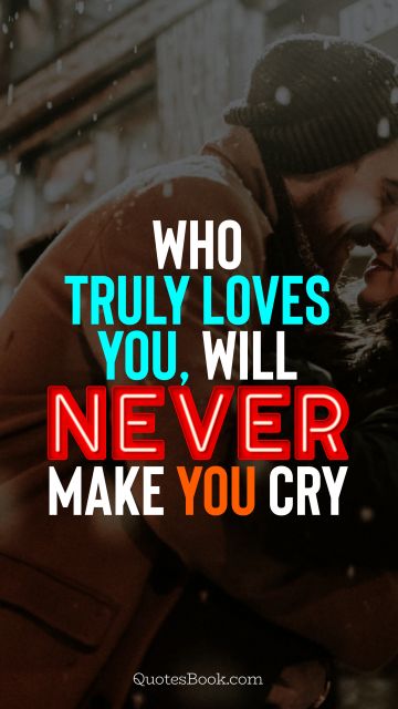 Love Quote - Who truly loves you, will never make you cry. QuotesBook
