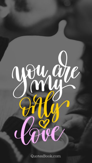 RECENT QUOTES Quote - You are my only love. Unknown Authors