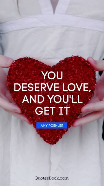 QUOTES BY Quote - You deserve love, and you'll get it. Amy Poehler