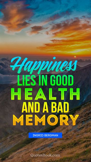 Happiness lies in good health and a bad memory