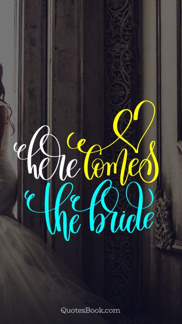Marriage Quote - Here comes the bride. Unknown Authors