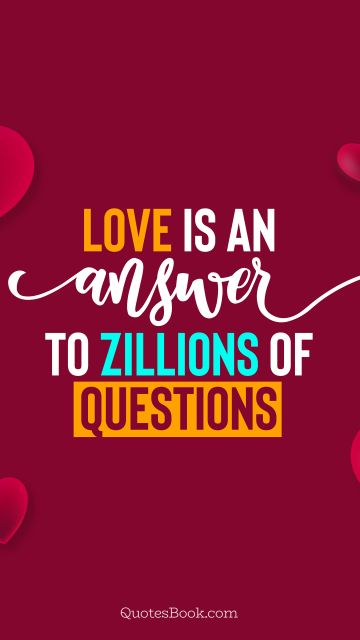 Love is an answer to zillions of questions