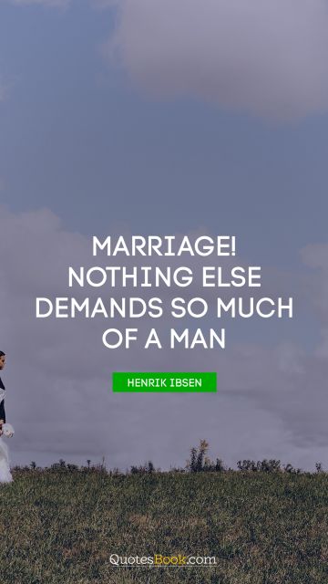 QUOTES BY Quote - Marriage! Nothing else demands so much of a man. Henrik Ibsen