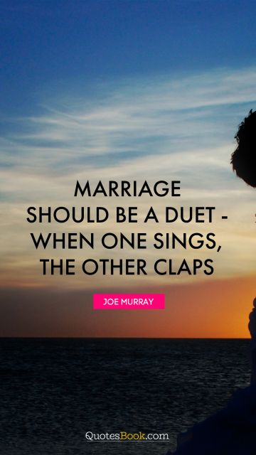 Marriage should be a duet - when one sings, the other claps
