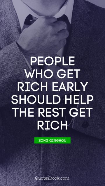 Millionaire Quote - People who get rich early should help the rest get rich. Zong Qinghou