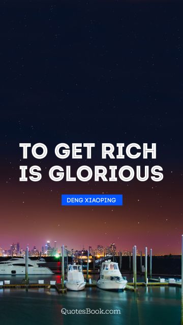 Millionaire Quote - To get rich is glorious. Deng Xiaoping